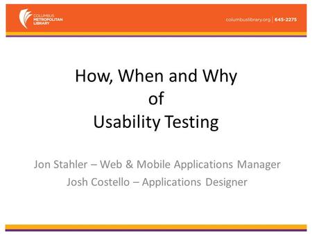 How, When and Why of Usability Testing Jon Stahler – Web & Mobile Applications Manager Josh Costello – Applications Designer.
