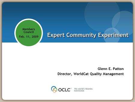 Members Council Feb. 11, 2009 Expert Community Experiment Glenn E. Patton Director, WorldCat Quality Management.