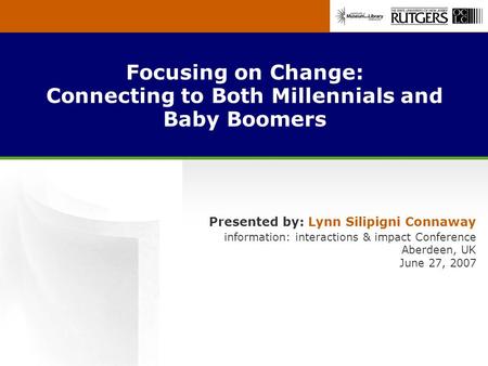 Focusing on Change: Connecting to Both Millennials and Baby Boomers Presented by: Lynn Silipigni Connaway information: interactions & impact Conference.