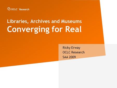 Research Libraries, Archives and Museums Converging for Real Ricky Erway OCLC Research SAA 2009.