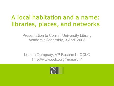 Click to edit Master title style OCLC Online Computer Library Center A local habitation and a name: libraries, places, and networks Presentation to Cornell.