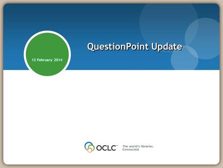 12 February 2014 QuestionPoint Update. Community Update: Institutions 2,100+ profiles/libraries/service points 1,500+ in 24/7 Reference Cooperative 24.