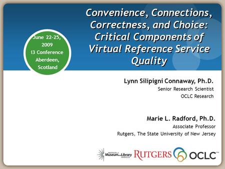 June 22-25, 2009 i3 Conference Aberdeen, Scotland Convenience, Connections, Correctness, and Choice: Critical Components of Virtual Reference Service Quality.