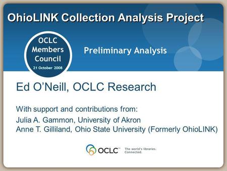 OhioLINK Collection Analysis Project OCLC Members Council 21 October 2008 Preliminary Analysis Ed ONeill, OCLC Research With support and contributions.