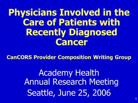 1 Physicians Involved in the Care of Patients with Recently Diagnosed Cancer CanCORS Provider Composition Writing Group Academy Health Annual Research.
