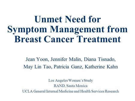 Unmet Need for Symptom Management from Breast Cancer Treatment Jean Yoon, Jennifer Malin, Diana Tisnado, May Lin Tao, Patricia Ganz, Katherine Kahn Los.