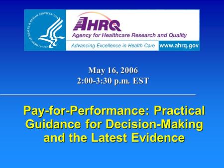 Pay-for-Performance: Practical Guidance for Decision-Making and the Latest Evidence May 16, 2006 2:00-3:30 p.m. EST.