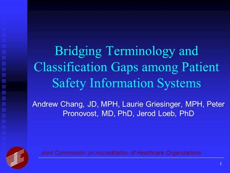 1 Bridging Terminology and Classification Gaps among Patient Safety Information Systems Andrew Chang, JD, MPH, Laurie Griesinger, MPH, Peter Pronovost,