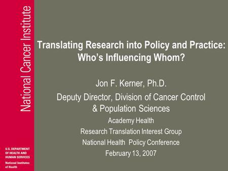 Translating Research into Policy and Practice: Whos Influencing Whom? Jon F. Kerner, Ph.D. Deputy Director, Division of Cancer Control & Population Sciences.