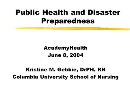 Public Health and Disaster Preparedness AcademyHealth June 8, 2004 Kristine M. Gebbie, DrPH, RN Columbia University School of Nursing.