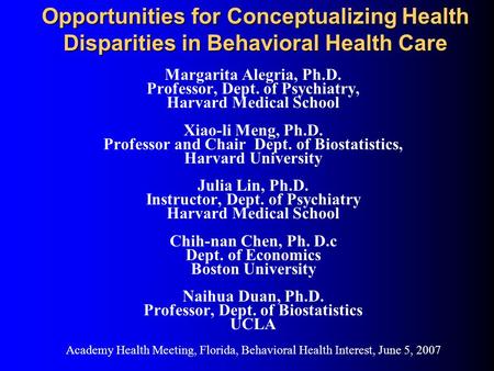 Opportunities for Conceptualizing Health Disparities in Behavioral Health Care Margarita Alegria, Ph.D. Professor, Dept. of Psychiatry, Harvard Medical.