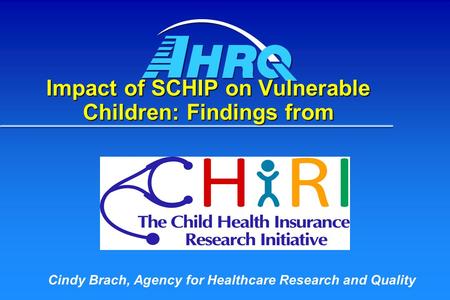 Impact of SCHIP on Vulnerable Children: Findings from Cindy Brach, Agency for Healthcare Research and Quality.