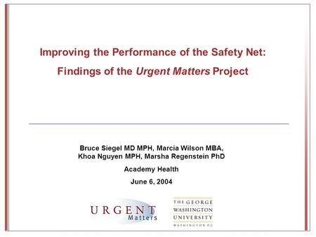 Bruce Siegel MD MPH, Marcia Wilson MBA, Khoa Nguyen MPH, Marsha Regenstein PhD Academy Health June 6, 2004 Improving the Performance of the Safety Net: