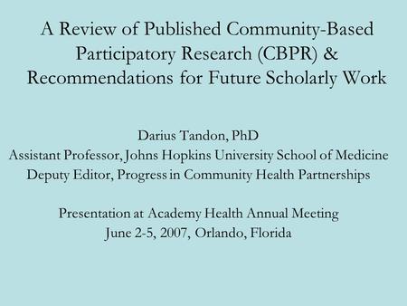 A Review of Published Community-Based Participatory Research (CBPR) & Recommendations for Future Scholarly Work Darius Tandon, PhD Assistant Professor,