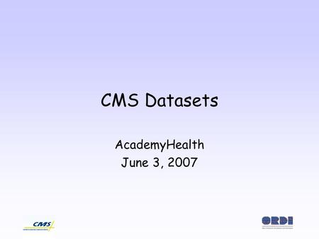 CMS Datasets AcademyHealth June 3, 2007. Agenda Overview of CMS data Updates –Part D data –MCBS –HOS –MAX –The shiny new Chronic Conditions Data Warehouse.