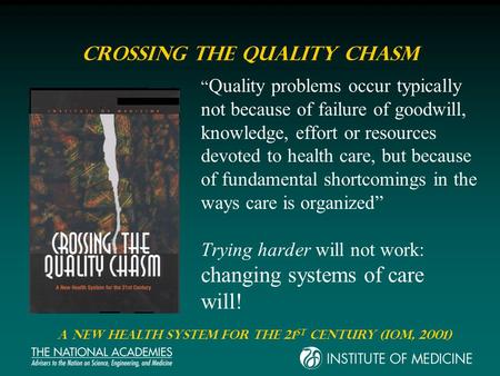 Crossing the Quality Chasm Quality problems occur typically not because of failure of goodwill, knowledge, effort or resources devoted to health care,