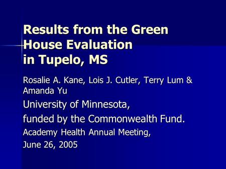 Results from the Green House Evaluation in Tupelo, MS Rosalie A. Kane, Lois J. Cutler, Terry Lum & Amanda Yu University of Minnesota, funded by the Commonwealth.