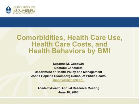 Comorbidities, Health Care Use, Health Care Costs, and Health Behaviors by BMI Suzanne M. Goodwin Doctoral Candidate Department of Health Policy and Management.