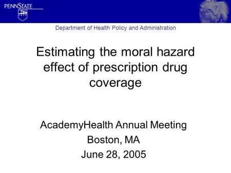 Estimating the moral hazard effect of prescription drug coverage AcademyHealth Annual Meeting Boston, MA June 28, 2005 Department of Health Policy and.
