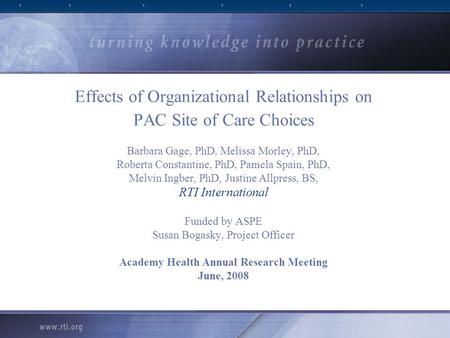 Effects of Organizational Relationships on PAC Site of Care Choices Barbara Gage, PhD, Melissa Morley, PhD, Roberta Constantine, PhD, Pamela Spain, PhD,