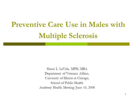 1 Preventive Care Use in Males with Multiple Sclerosis Sherri L. LaVela, MPH, MBA Department of Veterans Affairs, University of Illinois at Chicago, School.