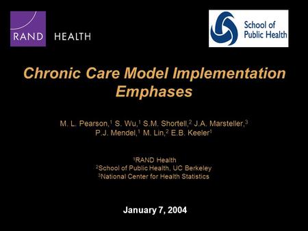 Chronic Care Model Implementation Emphases M. L. Pearson, 1 S. Wu, 1 S.M. Shortell, 2 J.A. Marsteller, 3 P.J. Mendel, 1 M. Lin, 2 E.B. Keeler 1 1 RAND.