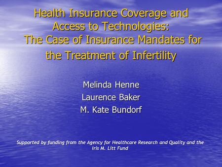 Health Insurance Coverage and Access to Technologies: The Case of Insurance Mandates for the Treatment of Infertility Melinda Henne Laurence Baker M. Kate.