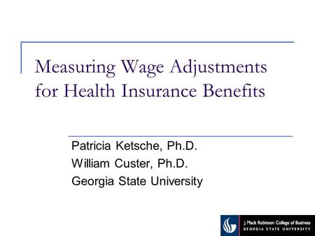 Measuring Wage Adjustments for Health Insurance Benefits Patricia Ketsche, Ph.D. William Custer, Ph.D. Georgia State University.