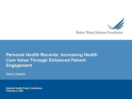 National Health Policy Conference February 5, 2007 Personal Health Records: Increasing Health Care Value Through Enhanced Patient Engagement Steve Downs.