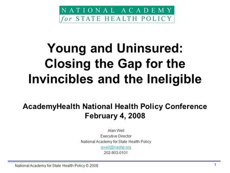 National Academy for State Health Policy © 2008 1 Young and Uninsured: Closing the Gap for the Invincibles and the Ineligible AcademyHealth National Health.
