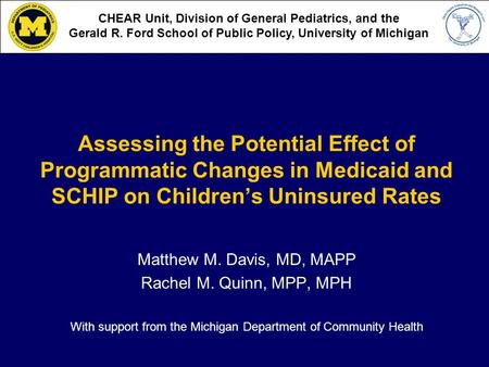 Assessing the Potential Effect of Programmatic Changes in Medicaid and SCHIP on Childrens Uninsured Rates Matthew M. Davis, MD, MAPP Rachel M. Quinn, MPP,