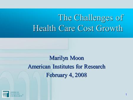 ®® 1 The Challenges of Health Care Cost Growth Marilyn Moon American Institutes for Research February 4, 2008.