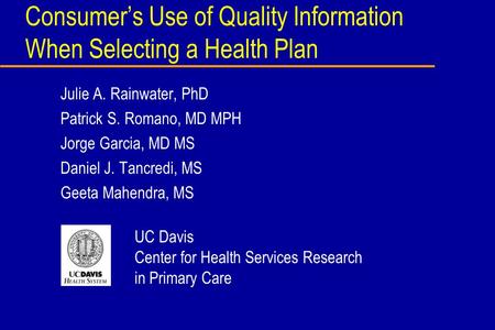 Consumers Use of Quality Information When Selecting a Health Plan Julie A. Rainwater, PhD Patrick S. Romano, MD MPH Jorge Garcia, MD MS Daniel J. Tancredi,