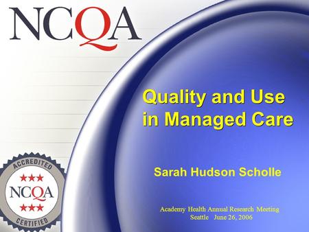 Quality and Use in Managed Care Sarah Hudson Scholle Academy Health Annual Research Meeting Seattle June 26, 2006.