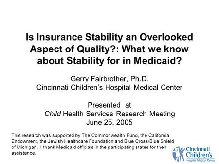 Is Insurance Stability an Overlooked Aspect of Quality?: What we know about Stability for in Medicaid? Gerry Fairbrother, Ph.D. Cincinnati Childrens Hospital.