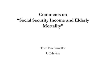 Comments on Social Security Income and Elderly Mortality Tom Buchmueller UC-Irvine.