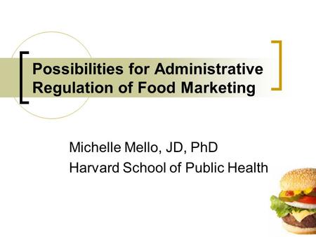 Possibilities for Administrative Regulation of Food Marketing Michelle Mello, JD, PhD Harvard School of Public Health.