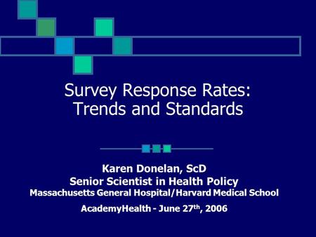 Survey Response Rates: Trends and Standards Karen Donelan, ScD Senior Scientist in Health Policy Massachusetts General Hospital/Harvard Medical School.