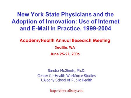 New York State Physicians and the Adoption of Innovation: Use of Internet and E-Mail in Practice, 1999-2004 Sandra McGinnis, Ph.D. Center for Health Workforce.