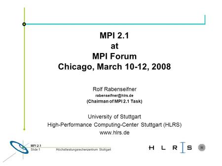 Höchstleistungsrechenzentrum Stuttgart MPI 2.1 Slide 1 MPI 2.1 at MPI Forum Chicago, March 10-12, 2008 Rolf Rabenseifner (Chairman.