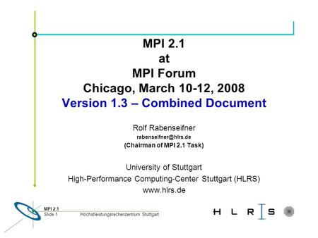 Höchstleistungsrechenzentrum Stuttgart MPI 2.1 Slide 1 MPI 2.1 at MPI Forum Chicago, March 10-12, 2008 Version 1.3 – Combined Document Rolf Rabenseifner.