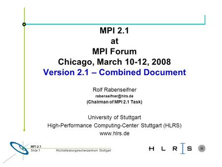 Höchstleistungsrechenzentrum Stuttgart MPI 2.1 Slide 1 MPI 2.1 at MPI Forum Chicago, March 10-12, 2008 Version 2.1 – Combined Document Rolf Rabenseifner.