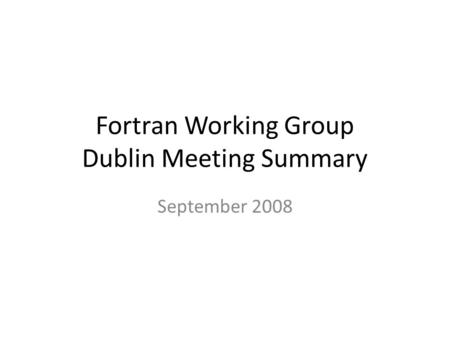 Fortran Working Group Dublin Meeting Summary September 2008.