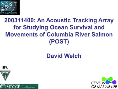 200311400: An Acoustic Tracking Array for Studying Ocean Survival and Movements of Columbia River Salmon (POST) David Welch.