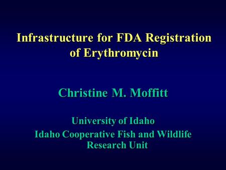Infrastructure for FDA Registration of Erythromycin Christine M. Moffitt University of Idaho Idaho Cooperative Fish and Wildlife Research Unit Christine.