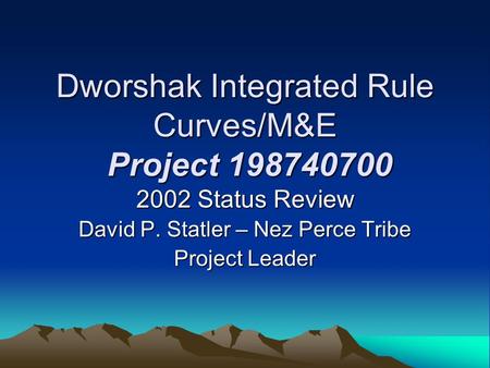 Dworshak Integrated Rule Curves/M&E Project 198740700 2002 Status Review David P. Statler – Nez Perce Tribe Project Leader.