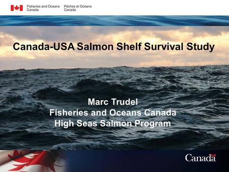 Marc Trudel Fisheries and Oceans Canada High Seas Salmon Program Canada-USA Salmon Shelf Survival Study.