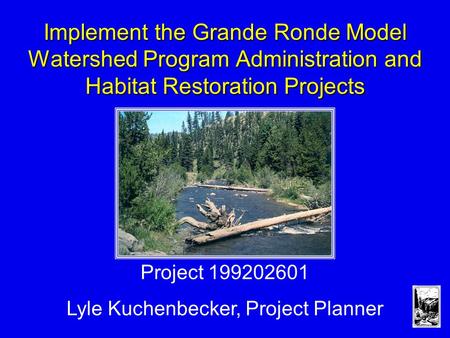 Implement the Grande Ronde Model Watershed Program Administration and Habitat Restoration Projects Project 199202601 Lyle Kuchenbecker, Project Planner.