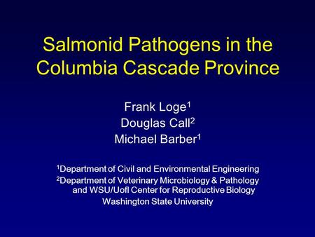 Salmonid Pathogens in the Columbia Cascade Province Frank Loge 1 Douglas Call 2 Michael Barber 1 1 Department of Civil and Environmental Engineering 2.