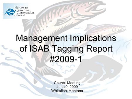 Management Implications of ISAB Tagging Report #2009-1 Council Meeting June 9, 2009 Whitefish, Montana.